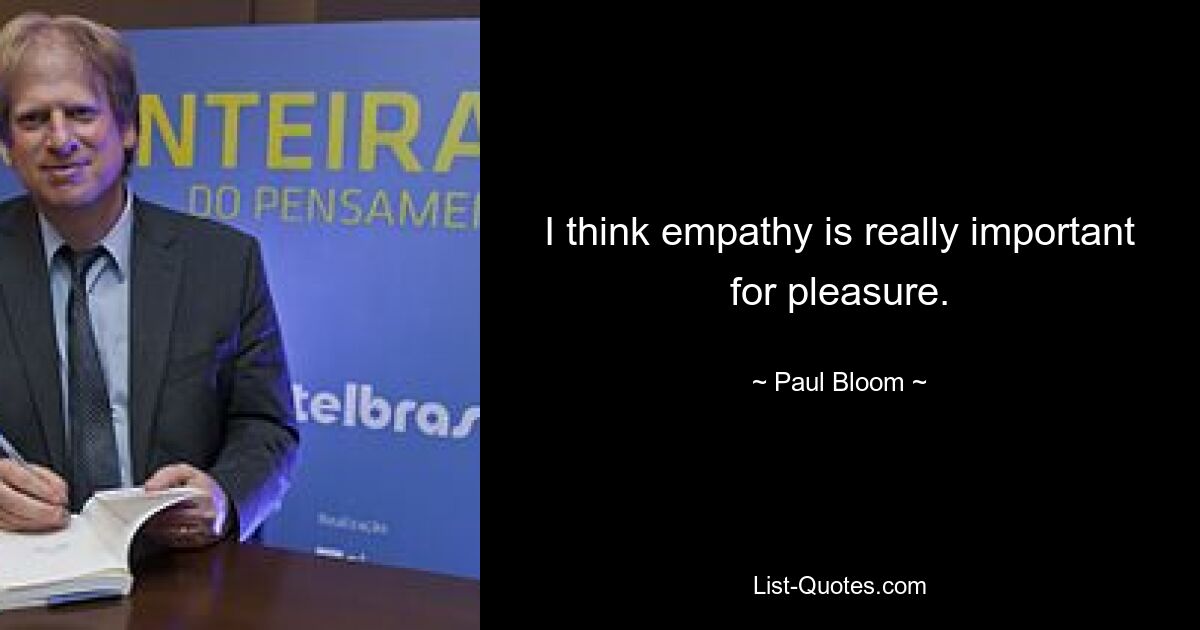 I think empathy is really important for pleasure. — © Paul Bloom