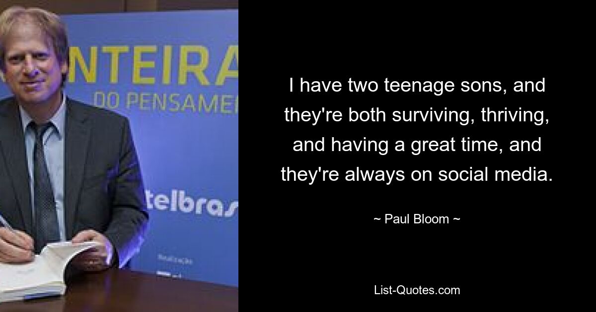 I have two teenage sons, and they're both surviving, thriving, and having a great time, and they're always on social media. — © Paul Bloom