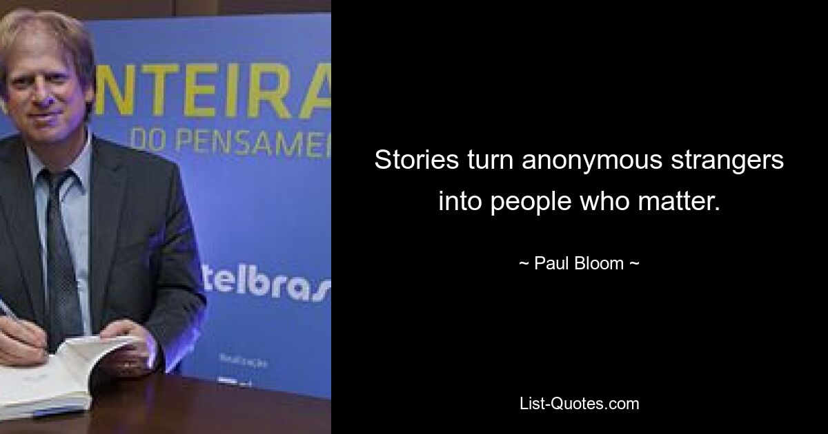 Stories turn anonymous strangers into people who matter. — © Paul Bloom