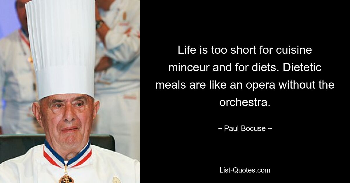 Life is too short for cuisine minceur and for diets. Dietetic meals are like an opera without the orchestra. — © Paul Bocuse