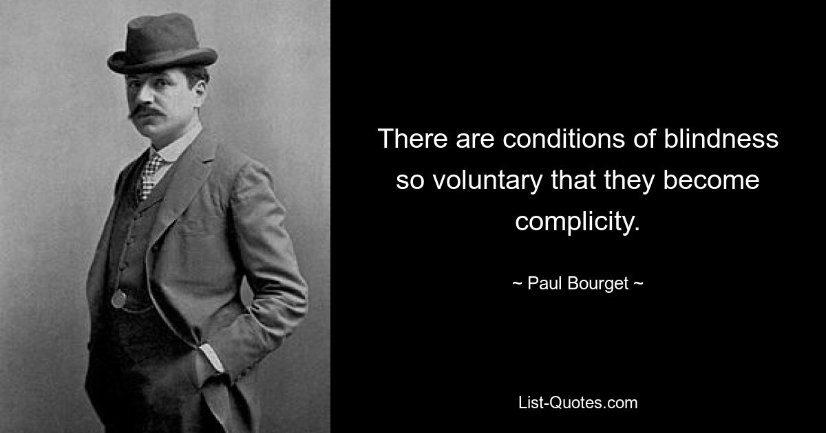 There are conditions of blindness so voluntary that they become complicity. — © Paul Bourget