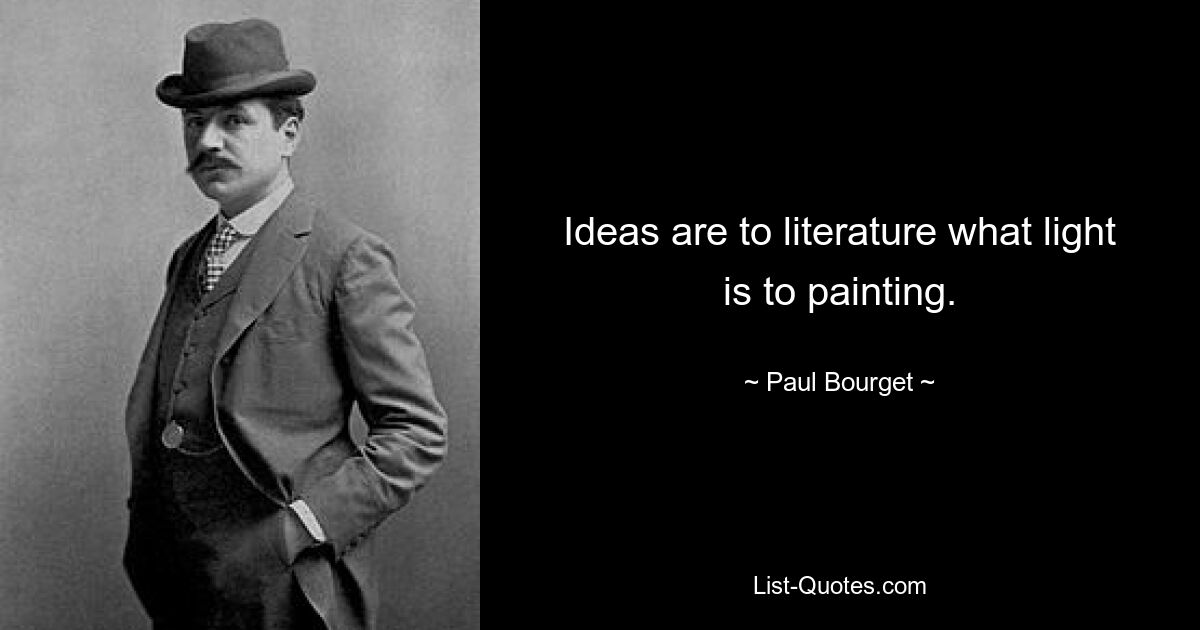 Ideas are to literature what light is to painting. — © Paul Bourget