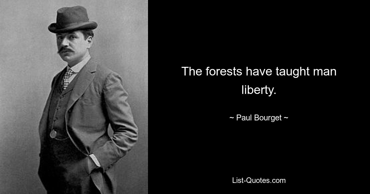 The forests have taught man liberty. — © Paul Bourget