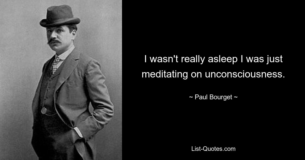 I wasn't really asleep I was just meditating on unconsciousness. — © Paul Bourget