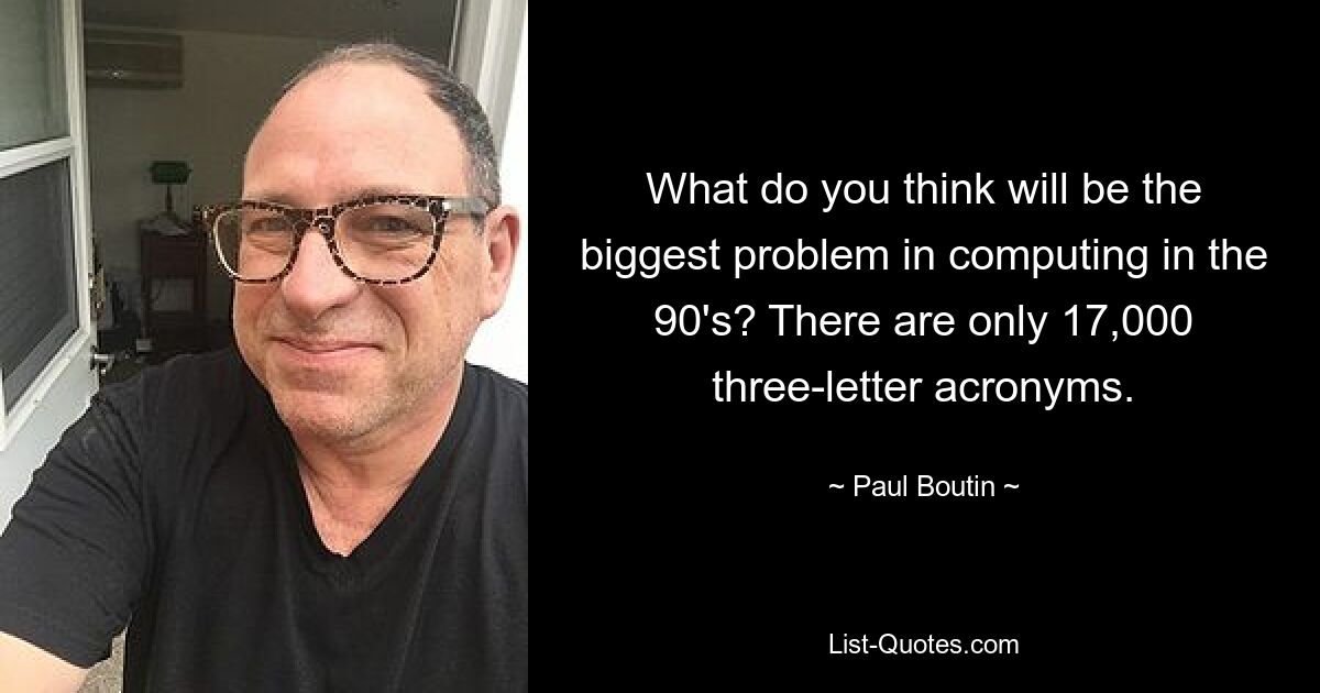 What do you think will be the biggest problem in computing in the 90's? There are only 17,000 three-letter acronyms. — © Paul Boutin