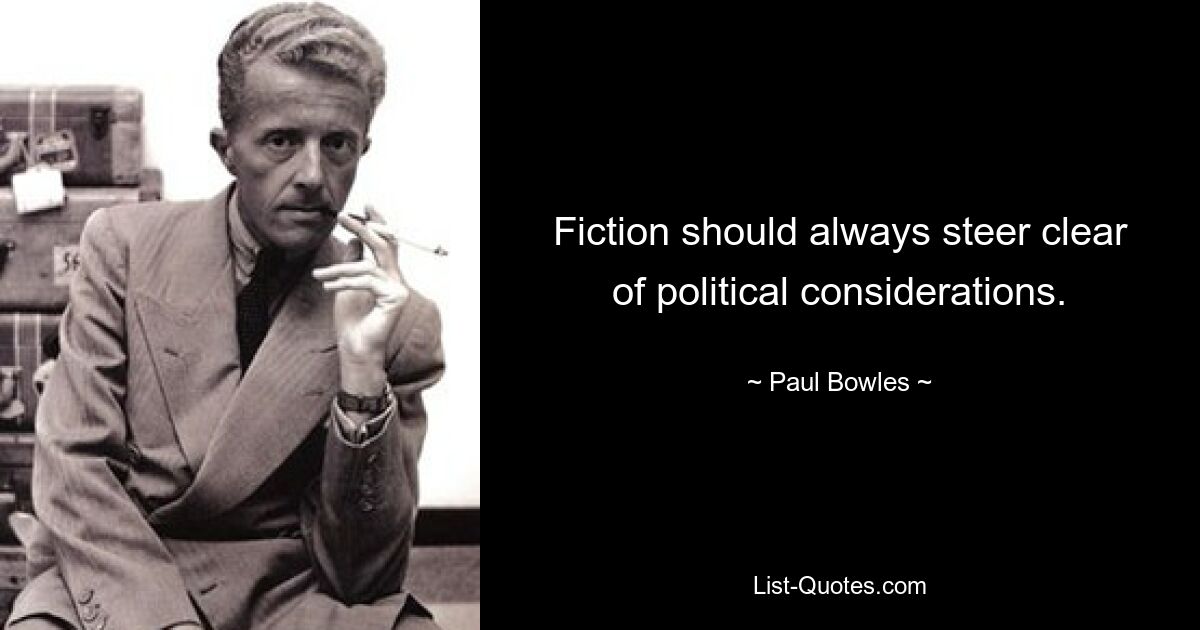 Fiction should always steer clear of political considerations. — © Paul Bowles