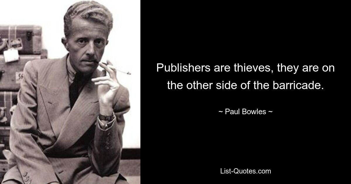 Publishers are thieves, they are on the other side of the barricade. — © Paul Bowles