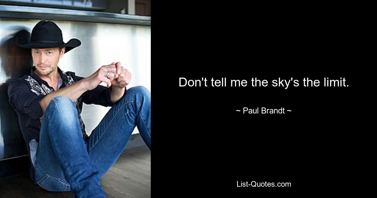 Don't tell me the sky's the limit. — © Paul Brandt