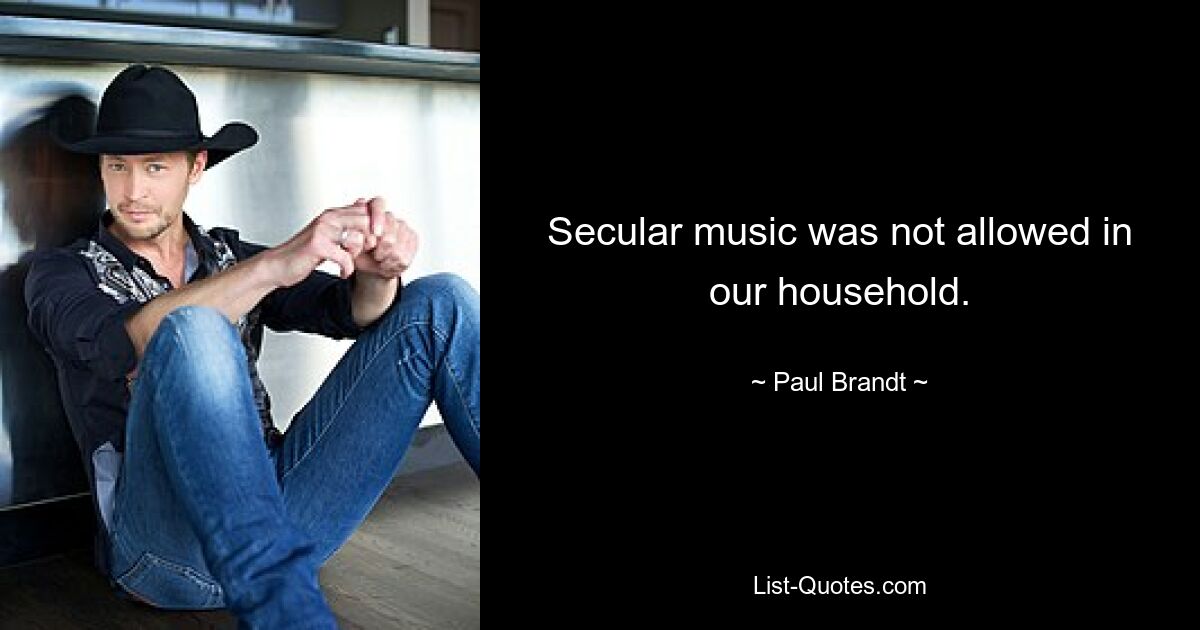 Secular music was not allowed in our household. — © Paul Brandt