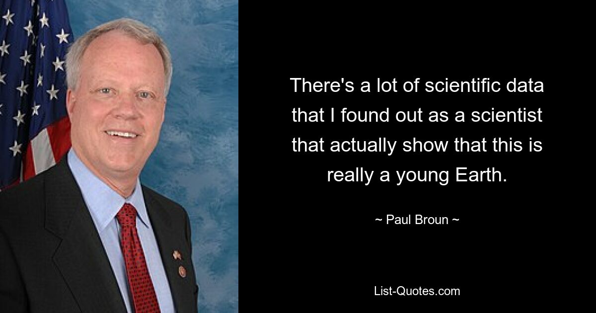 There's a lot of scientific data that I found out as a scientist that actually show that this is really a young Earth. — © Paul Broun