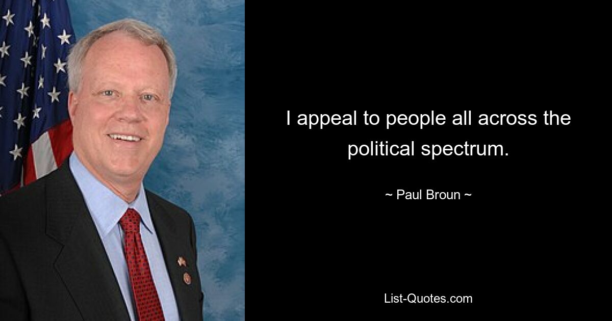 I appeal to people all across the political spectrum. — © Paul Broun