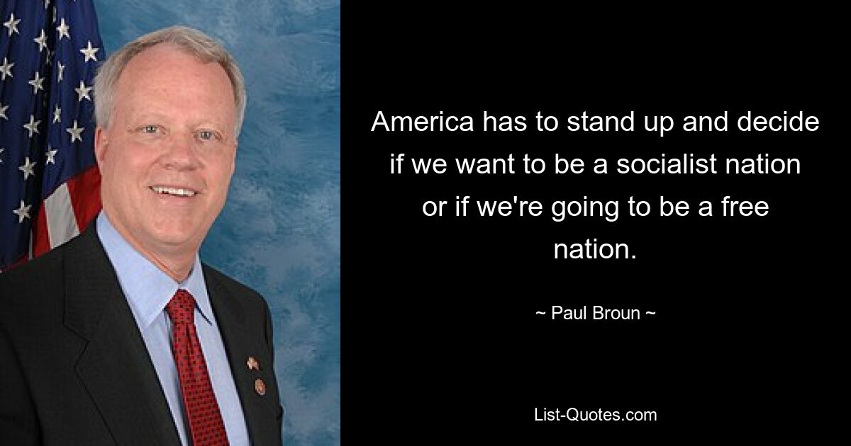 America has to stand up and decide if we want to be a socialist nation or if we're going to be a free nation. — © Paul Broun