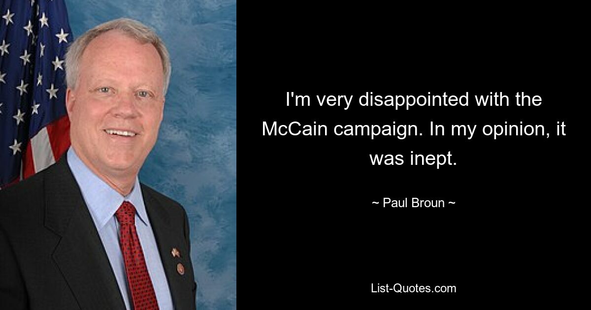 I'm very disappointed with the McCain campaign. In my opinion, it was inept. — © Paul Broun