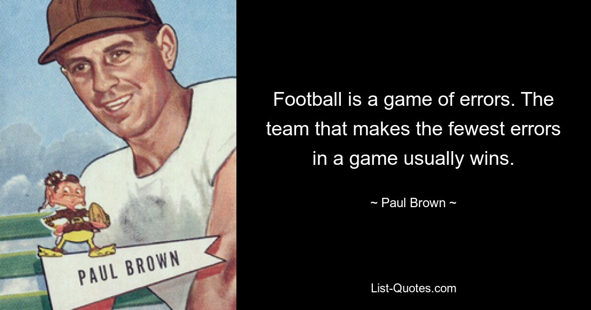 Football is a game of errors. The team that makes the fewest errors in a game usually wins. — © Paul Brown