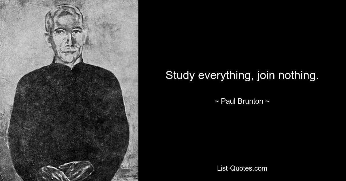 Study everything, join nothing. — © Paul Brunton