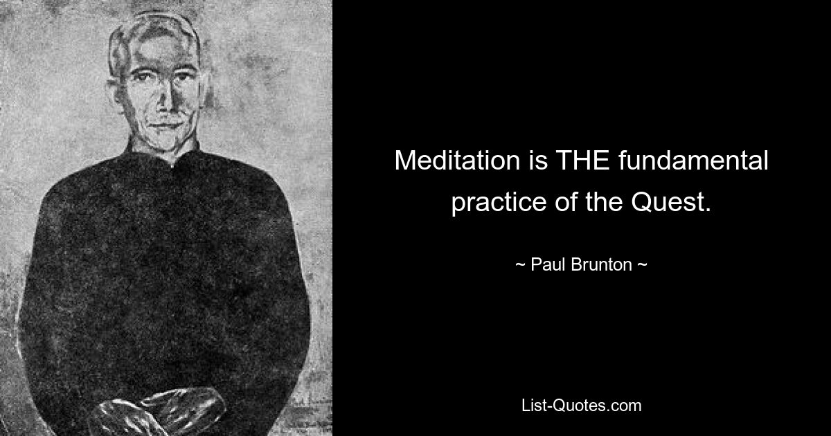 Meditation is THE fundamental practice of the Quest. — © Paul Brunton