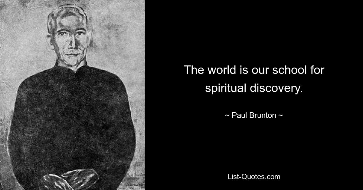 The world is our school for spiritual discovery. — © Paul Brunton