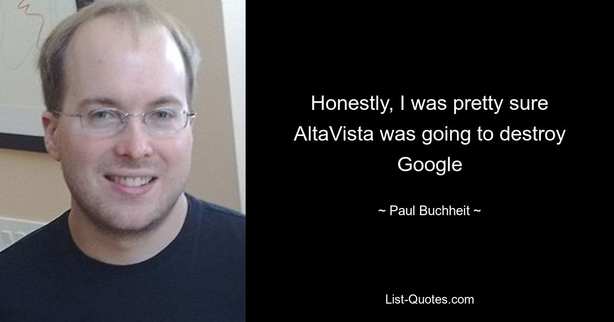 Honestly, I was pretty sure AltaVista was going to destroy Google — © Paul Buchheit