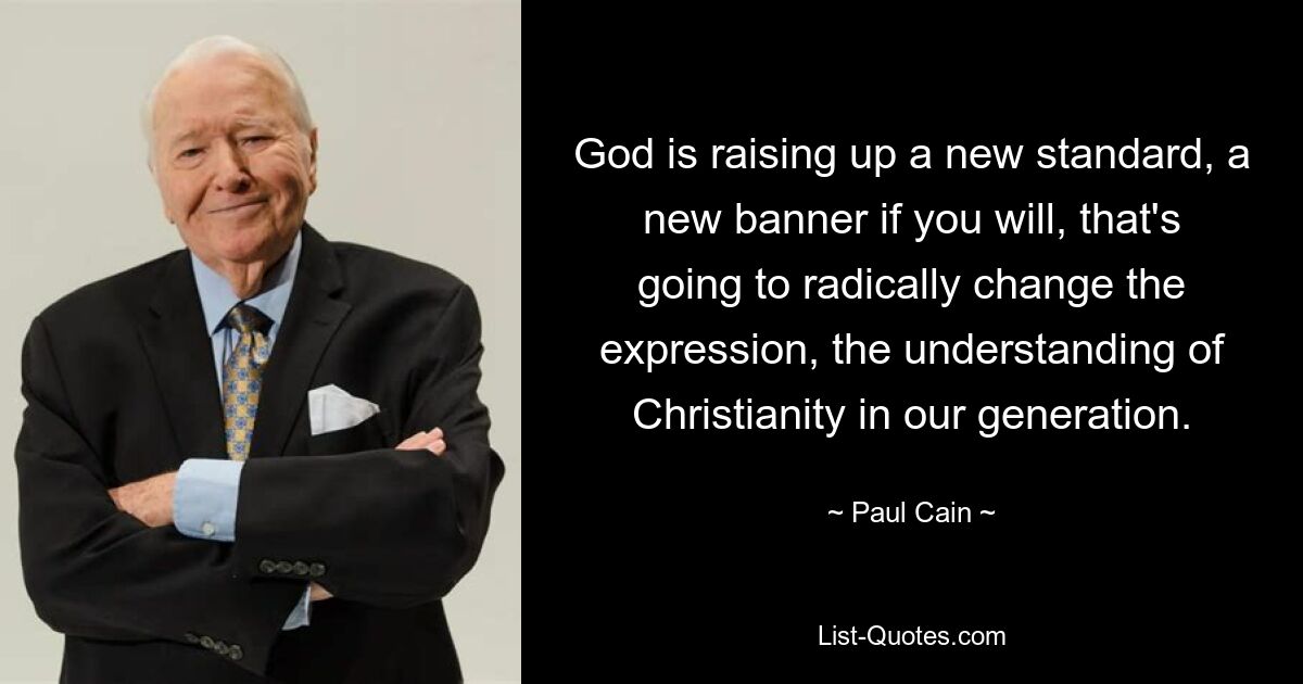 God is raising up a new standard, a new banner if you will, that's going to radically change the expression, the understanding of Christianity in our generation. — © Paul Cain