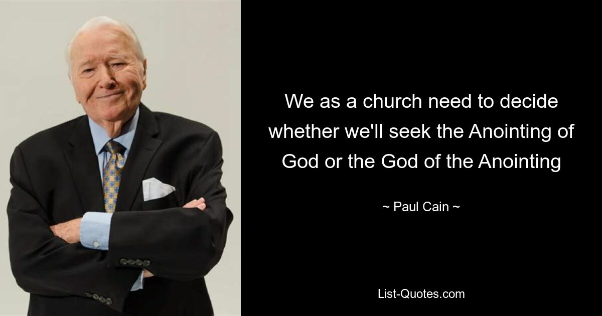 We as a church need to decide whether we'll seek the Anointing of God or the God of the Anointing — © Paul Cain