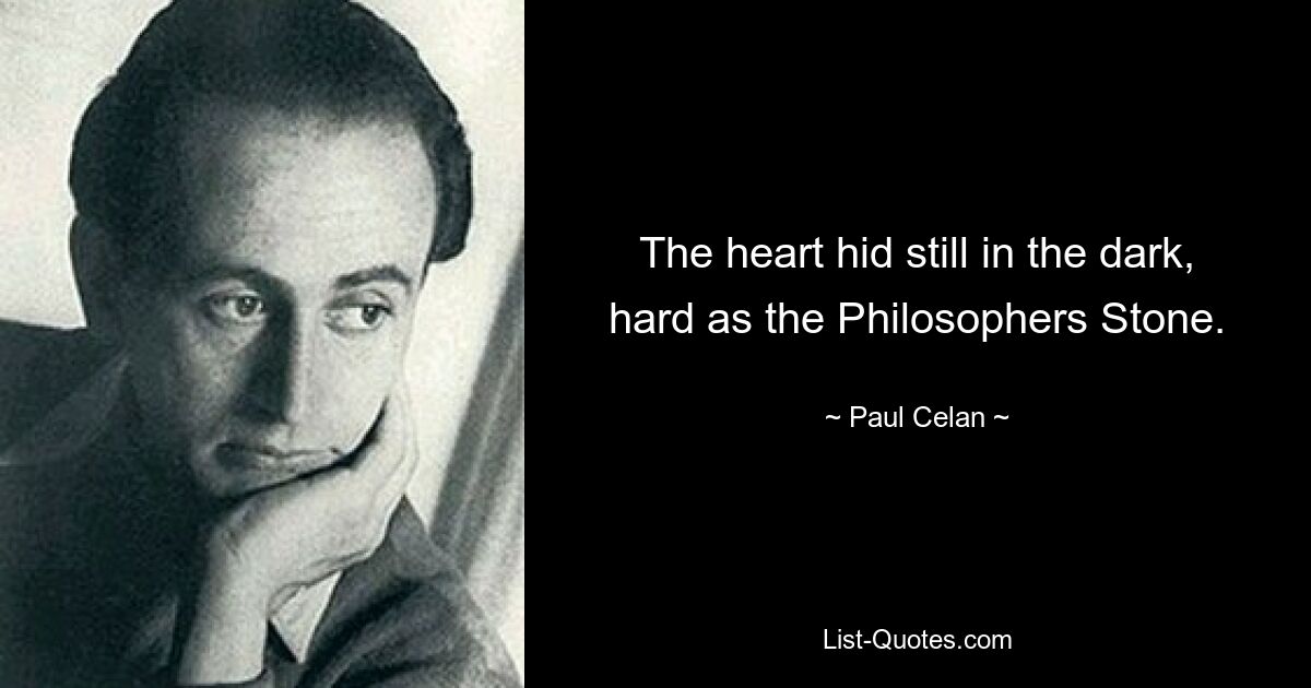 The heart hid still in the dark, hard as the Philosophers Stone. — © Paul Celan