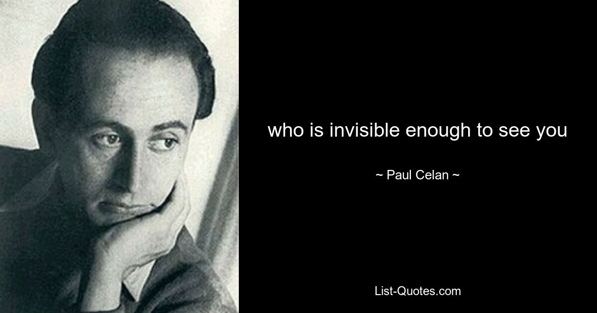 кто достаточно невидим, чтобы видеть тебя — © Paul Celan