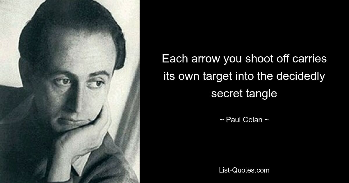 Each arrow you shoot off carries its own target into the decidedly secret tangle — © Paul Celan