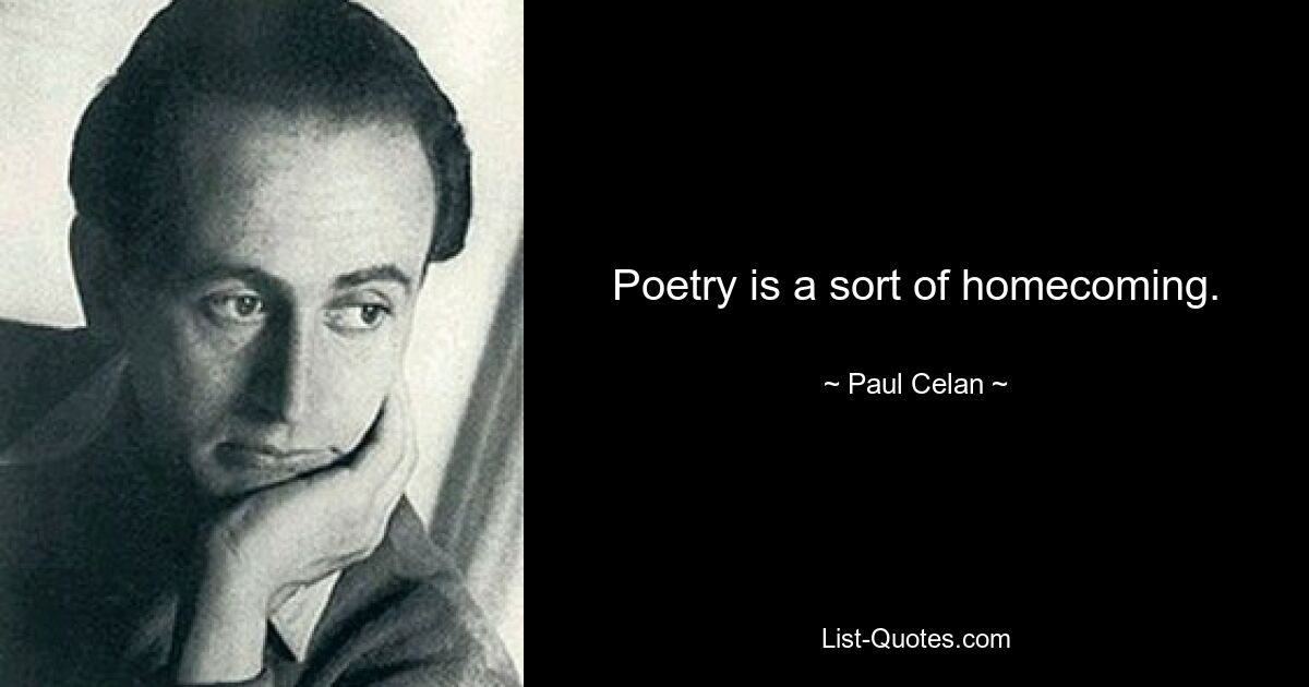 Poetry is a sort of homecoming. — © Paul Celan