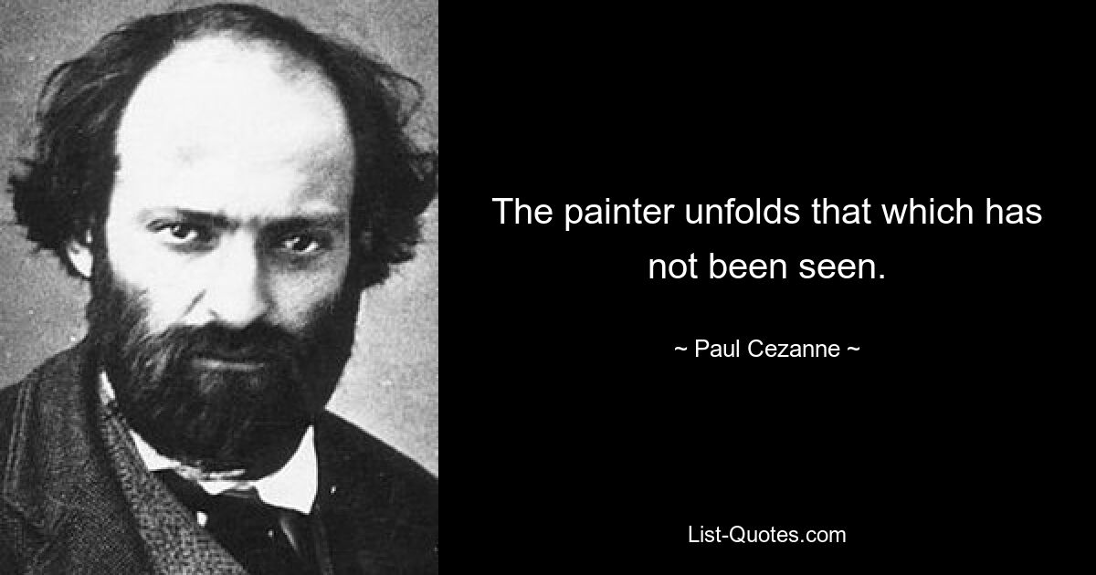 The painter unfolds that which has not been seen. — © Paul Cezanne