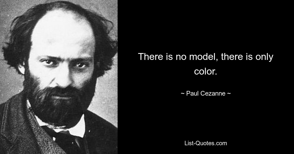 There is no model, there is only color. — © Paul Cezanne