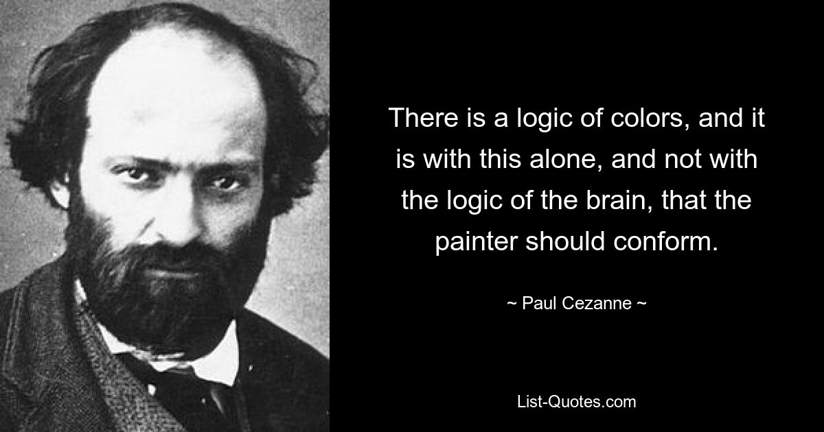 Существует логика красок, и именно ей, а не логике мозга, должен соответствовать художник. — © Поль Сезанн 