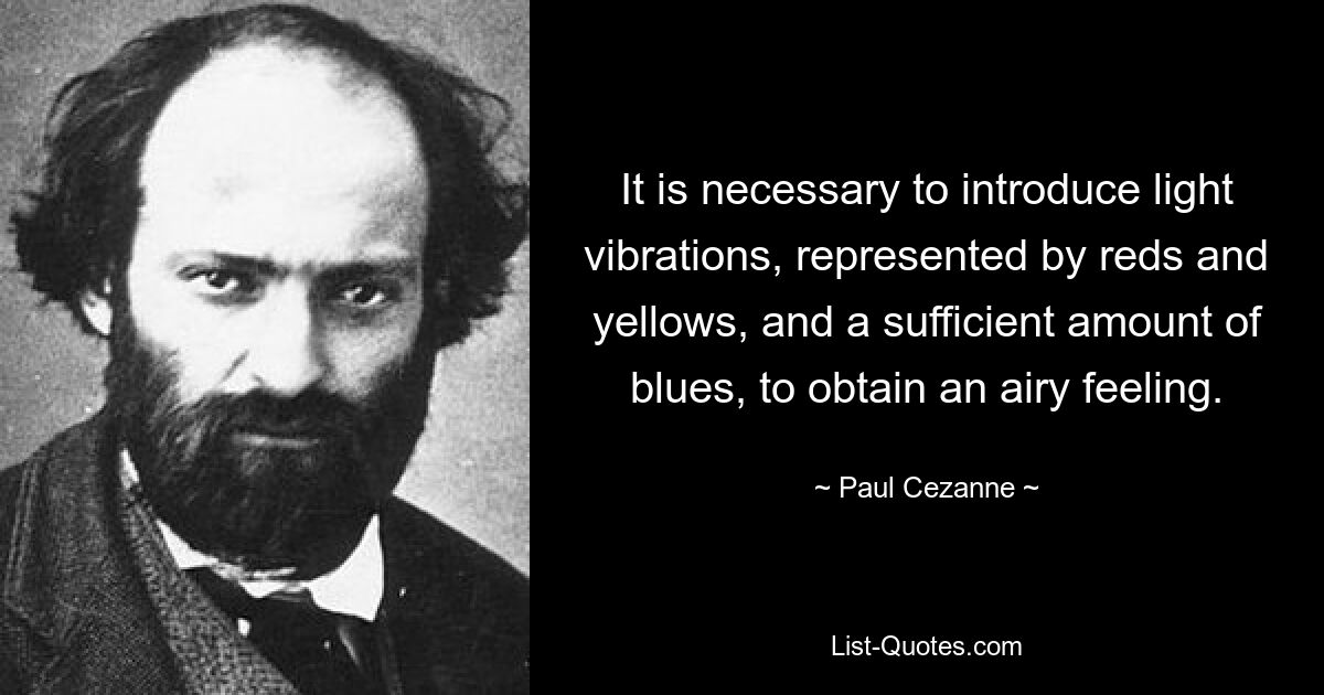 It is necessary to introduce light vibrations, represented by reds and yellows, and a sufficient amount of blues, to obtain an airy feeling. — © Paul Cezanne