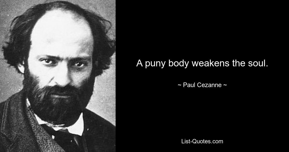 A puny body weakens the soul. — © Paul Cezanne