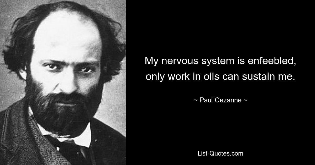 My nervous system is enfeebled, only work in oils can sustain me. — © Paul Cezanne