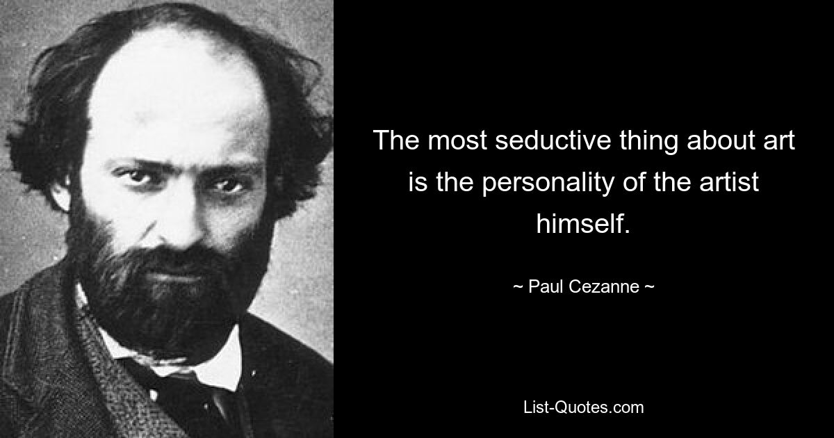 The most seductive thing about art is the personality of the artist himself. — © Paul Cezanne