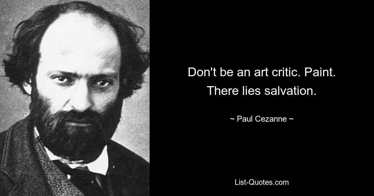 Don't be an art critic. Paint. There lies salvation. — © Paul Cezanne