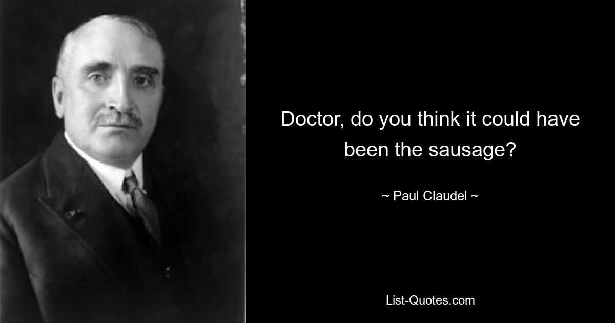 Doctor, do you think it could have been the sausage? — © Paul Claudel