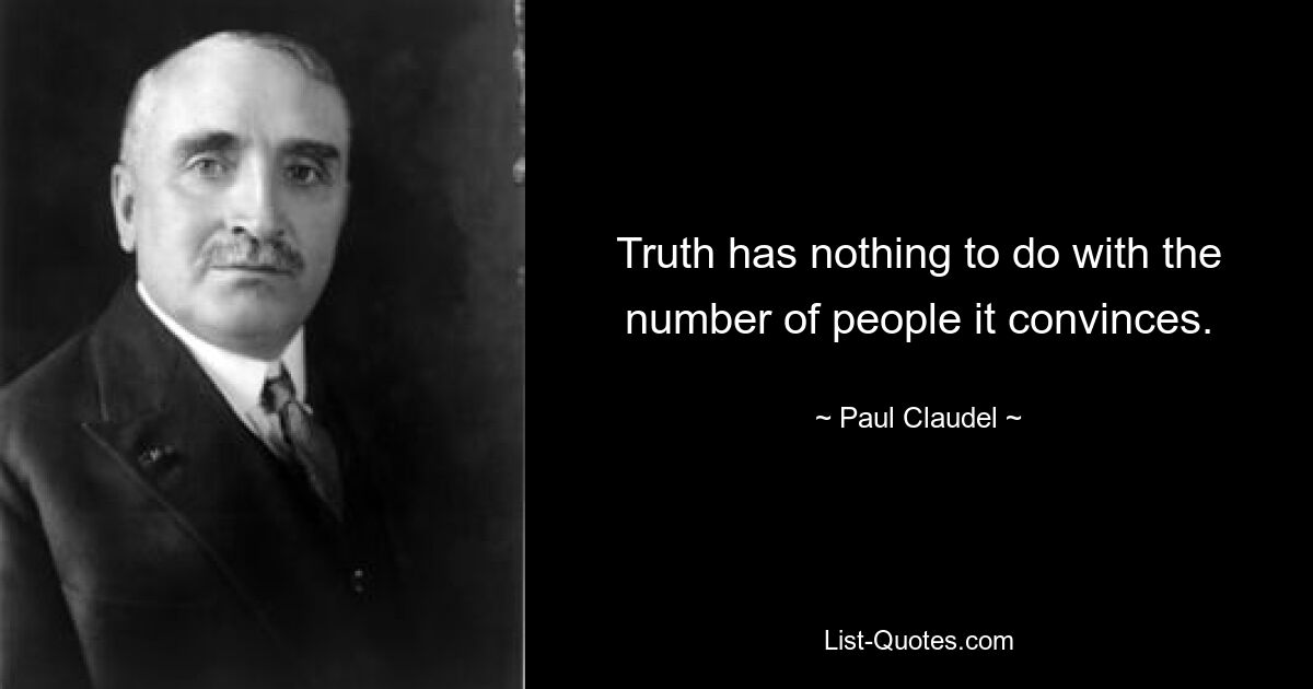 Truth has nothing to do with the number of people it convinces. — © Paul Claudel