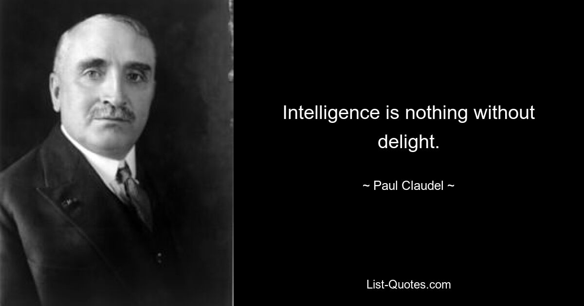 Intelligenz ist nichts ohne Freude. — © Paul Claudel 