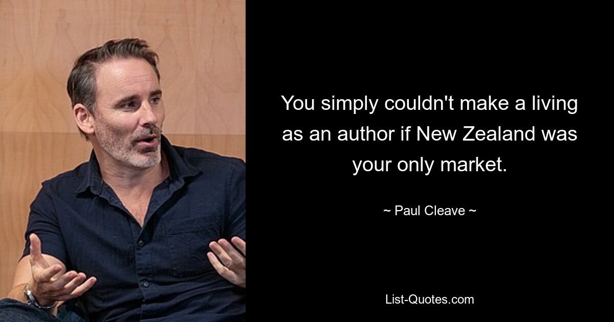 You simply couldn't make a living as an author if New Zealand was your only market. — © Paul Cleave