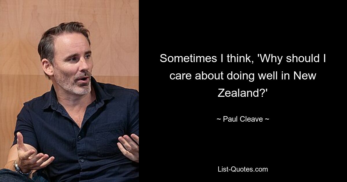 Sometimes I think, 'Why should I care about doing well in New Zealand?' — © Paul Cleave