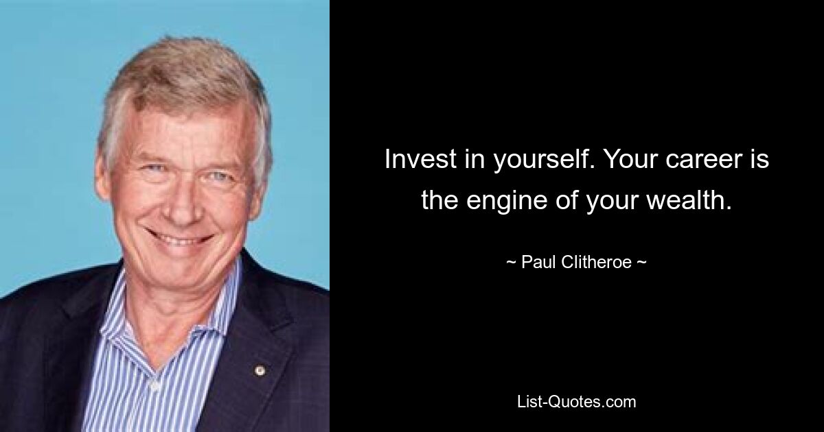 Invest in yourself. Your career is the engine of your wealth. — © Paul Clitheroe