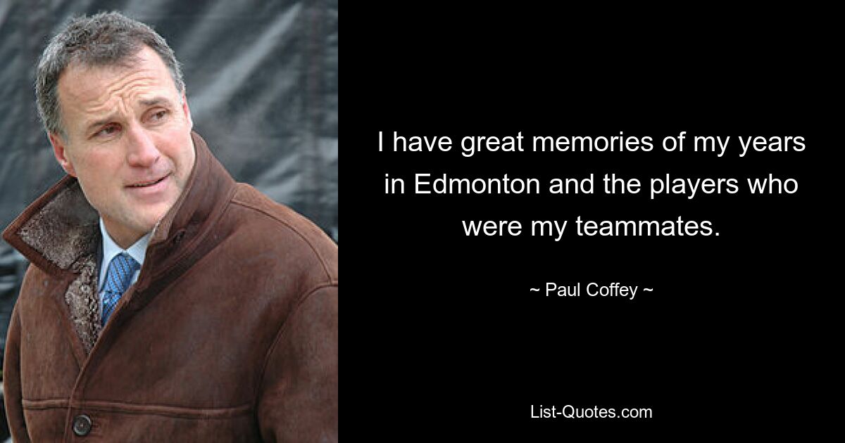 I have great memories of my years in Edmonton and the players who were my teammates. — © Paul Coffey