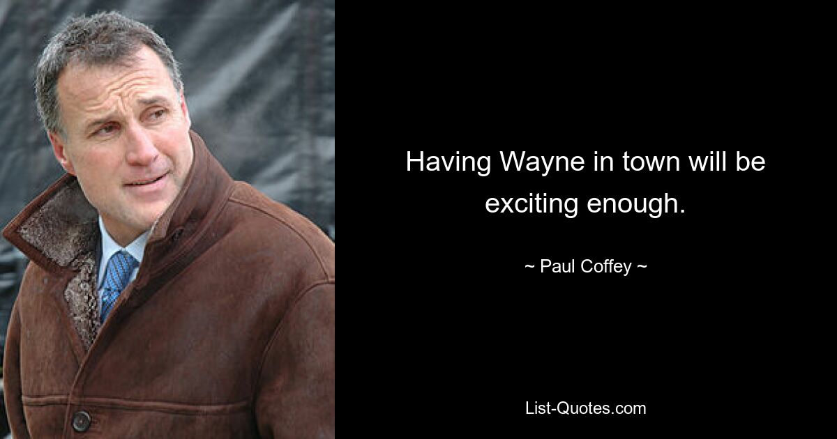 Having Wayne in town will be exciting enough. — © Paul Coffey