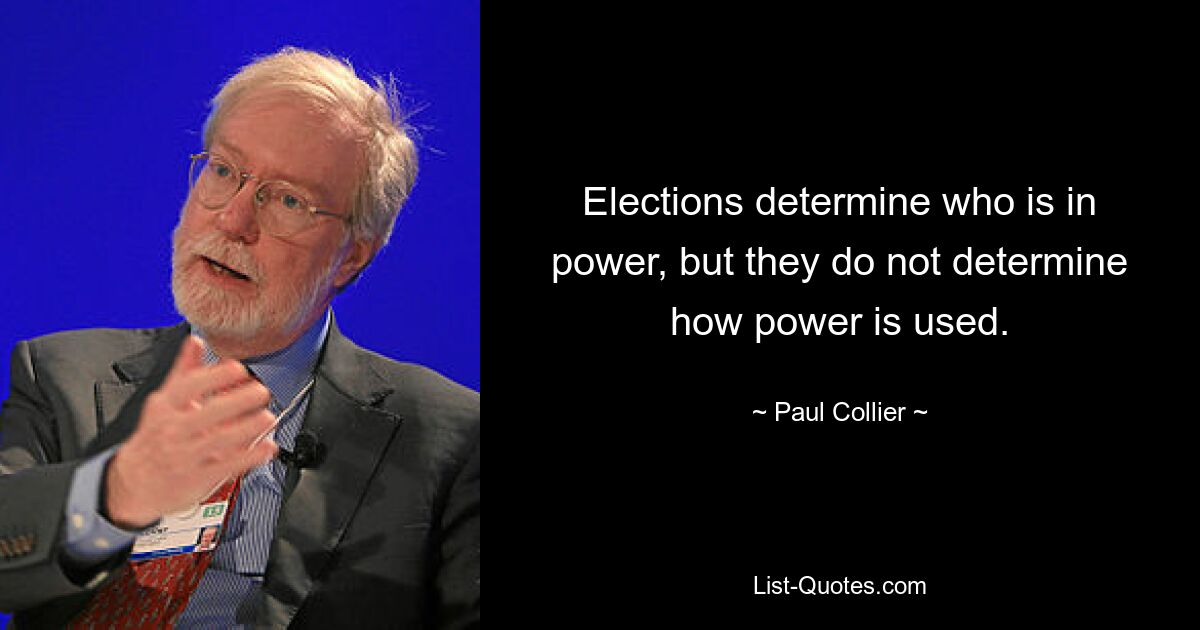 Elections determine who is in power, but they do not determine how power is used. — © Paul Collier