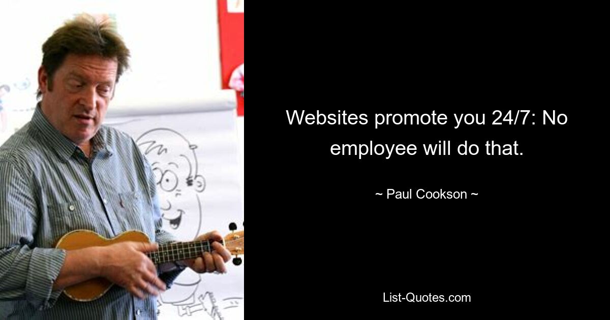 Websites promote you 24/7: No employee will do that. — © Paul Cookson