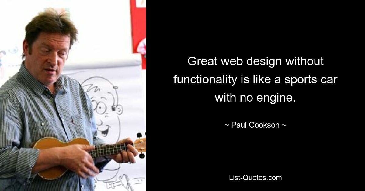 Great web design without functionality is like a sports car with no engine. — © Paul Cookson