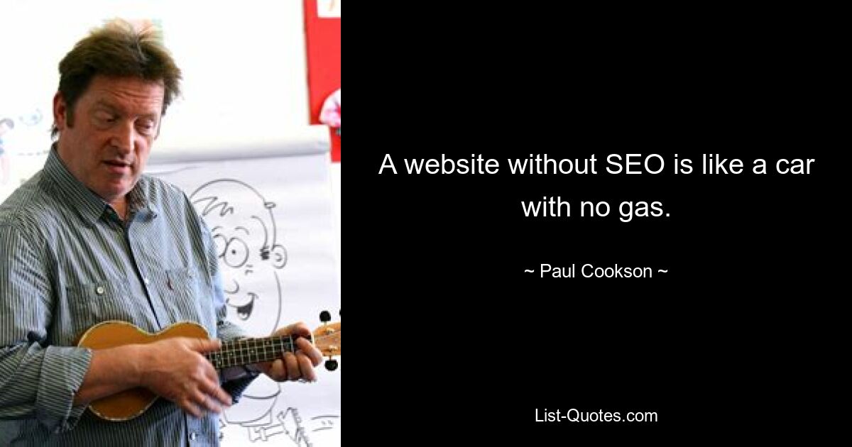 A website without SEO is like a car with no gas. — © Paul Cookson