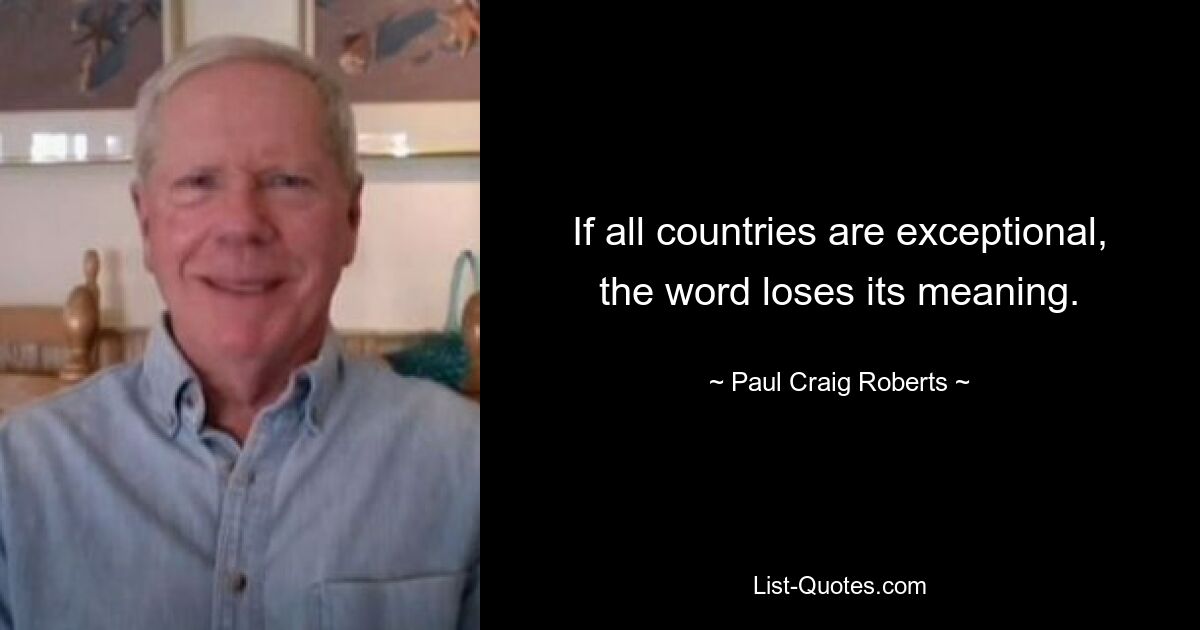 If all countries are exceptional, the word loses its meaning. — © Paul Craig Roberts