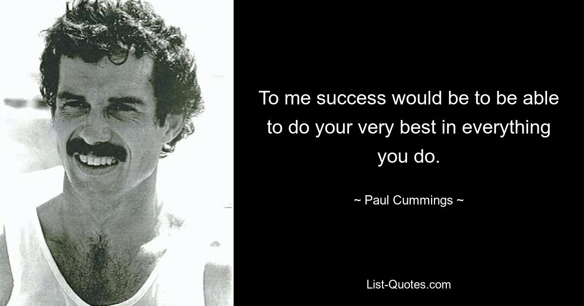 To me success would be to be able to do your very best in everything you do. — © Paul Cummings